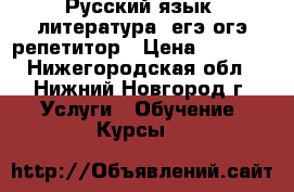 Русский язык, литература: егэ,огэ репетитор › Цена ­ 1 000 - Нижегородская обл., Нижний Новгород г. Услуги » Обучение. Курсы   